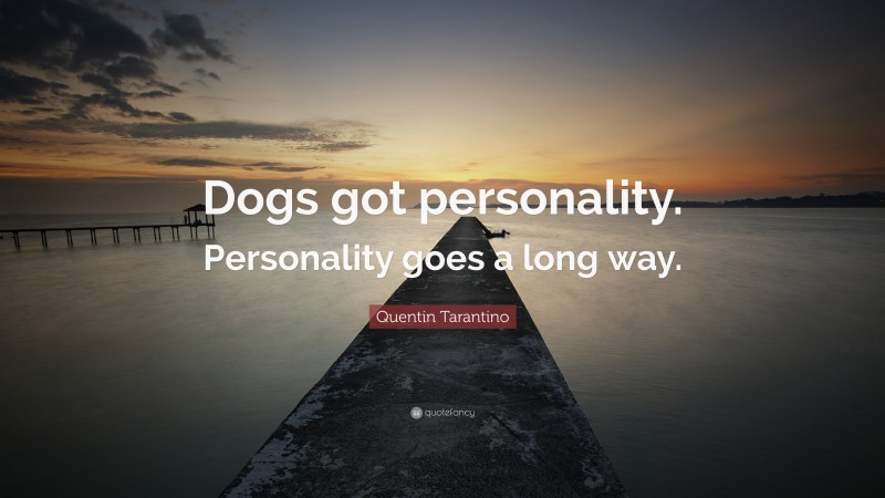 Quentin Tarantino Quote: “Dogs got personality. Personality goes a long way.”