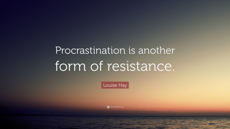 Louise Hay Quote: “Procrastination is another form of resistance.”