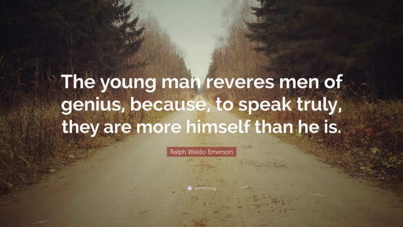 Ralph Waldo Emerson Quote: “The young man reveres men of genius, because, to speak truly, they are more himself than he is.”