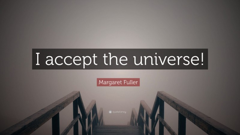 Margaret Fuller Quote: “I accept the universe!”