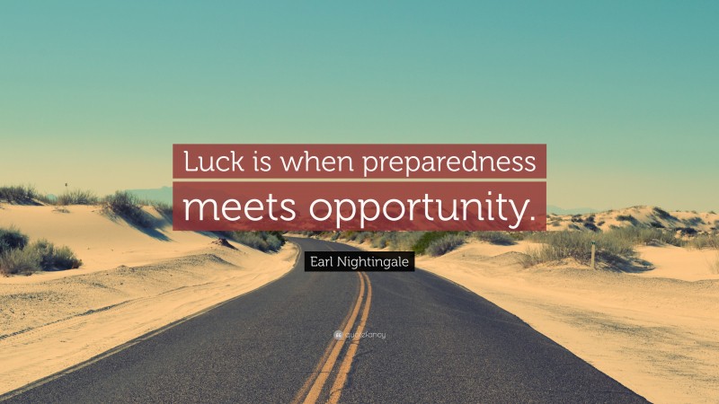 Earl Nightingale Quote: “Luck is when preparedness meets opportunity.”
