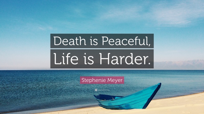 Stephenie Meyer Quote: “Death is Peaceful, Life is Harder.”