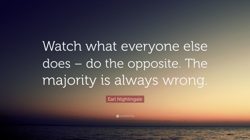 Earl Nightingale Quote: “Watch what everyone else does – do the ...