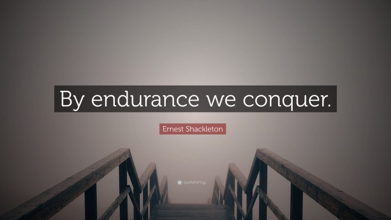 Ernest Shackleton Quote: “By endurance we conquer.”