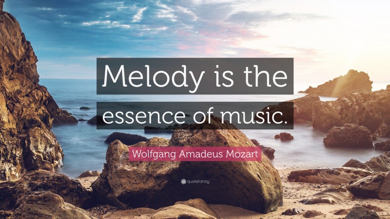 Wolfgang Amadeus Mozart Quote: “Melody is the essence of music.”