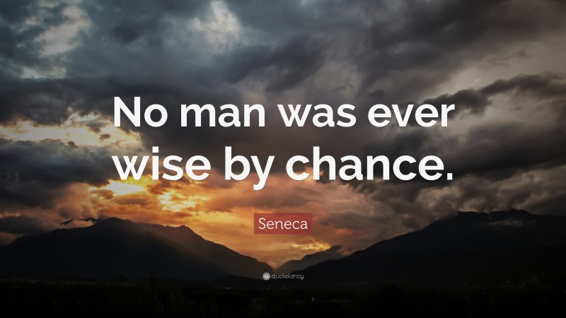 Seneca Quote: “No man was ever wise by chance.”