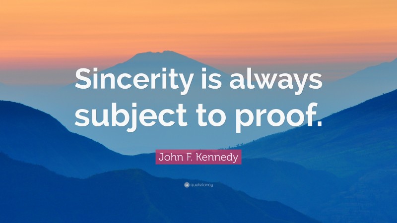 John F. Kennedy Quote: “Sincerity is always subject to proof.”