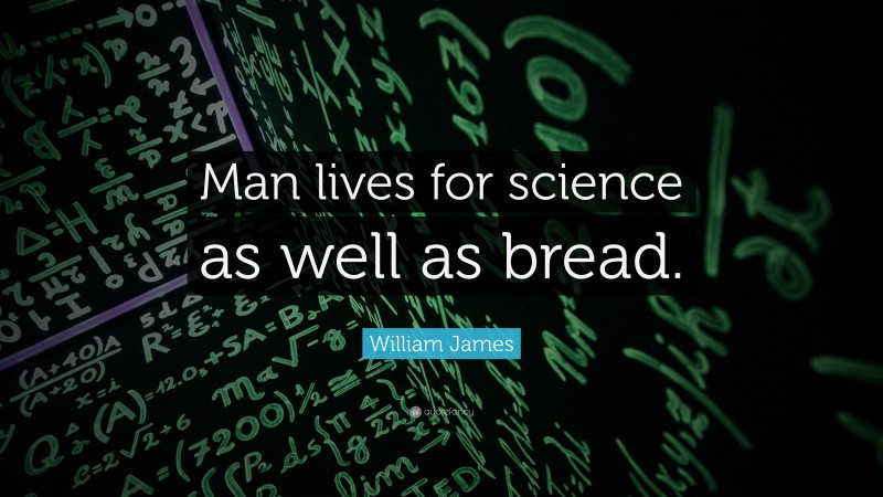 William James Quote: “Man lives for science as well as bread.”