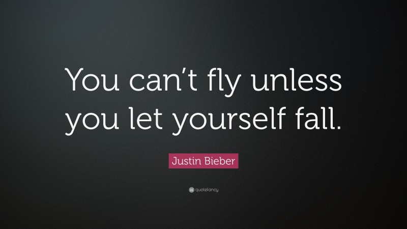 Justin Bieber Quote: “You can’t fly unless you let yourself fall.”