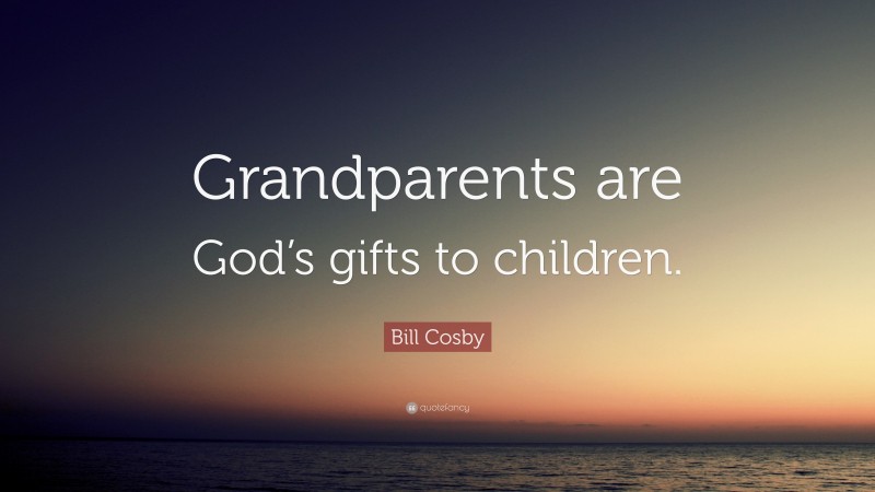 Bill Cosby Quote: “Grandparents are God’s gifts to children.”