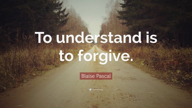 Blaise Pascal Quote: “To understand is to forgive.”