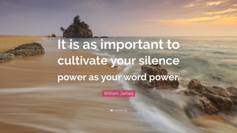William James Quote: “It is as important to cultivate your silence power as your word power.”