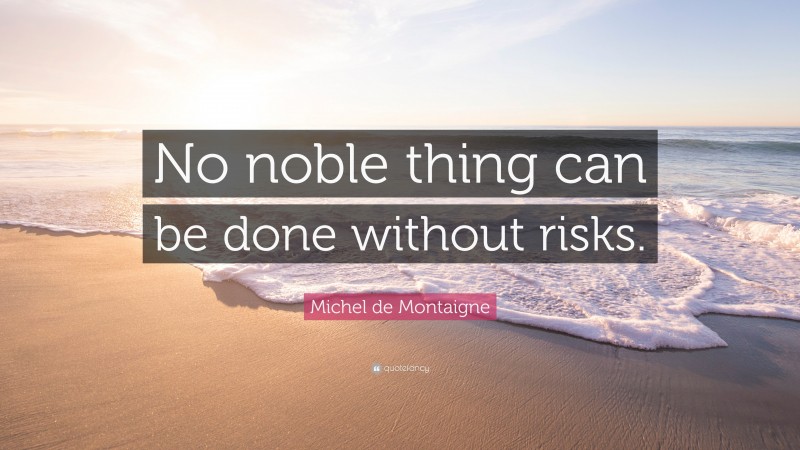 Michel de Montaigne Quote: “No noble thing can be done without risks.”
