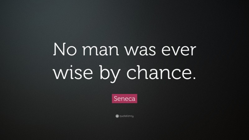 Seneca Quote: “No man was ever wise by chance.”