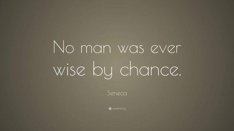Seneca Quote: “No man was ever wise by chance.”