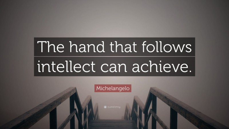 Michelangelo Quote: “The hand that follows intellect can achieve.”
