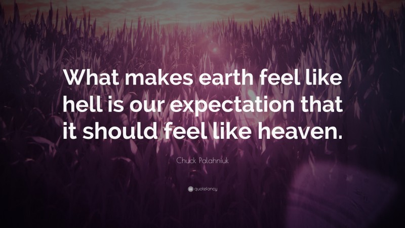 Chuck Palahniuk Quote: “What makes earth feel like hell is our expectation that it should feel like heaven.”