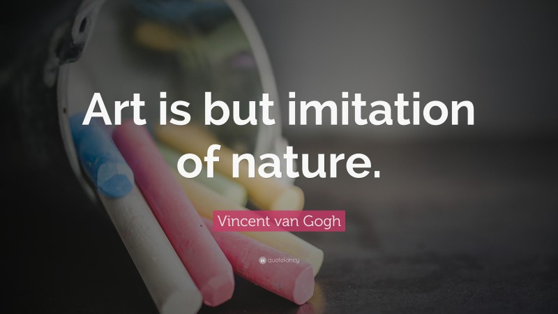 Vincent van Gogh Quote: “Art is but imitation of nature.”