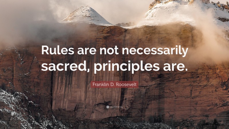 Franklin D. Roosevelt Quote: “Rules are not necessarily sacred, principles are.”