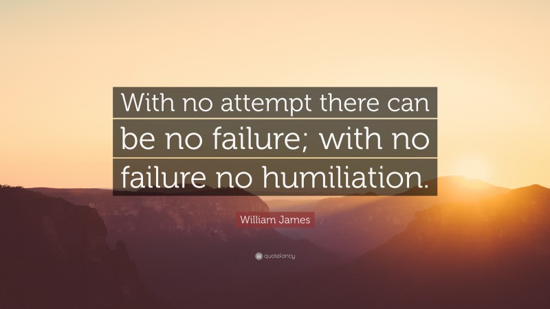 William James Quote: “With no attempt there can be no failure; with no failure no humiliation.”