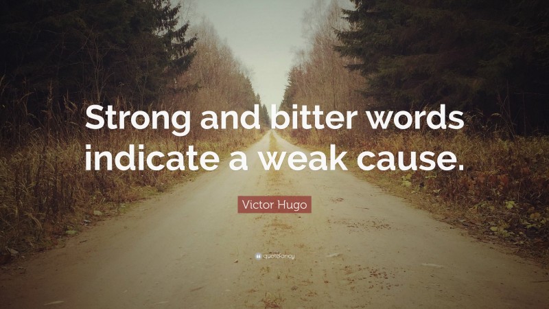 Victor Hugo Quote: “Strong and bitter words indicate a weak cause.”