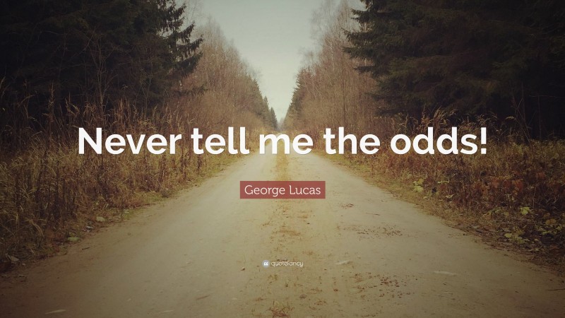 George Lucas Quote: “Never tell me the odds!”