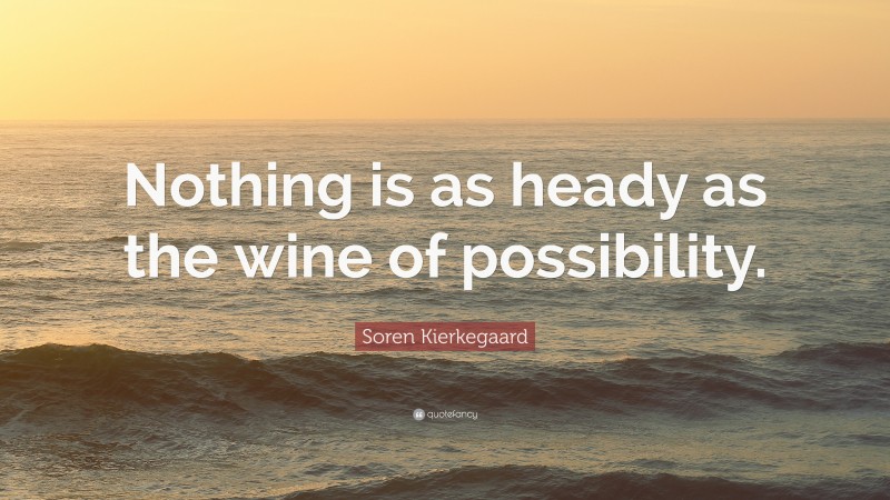 Soren Kierkegaard Quote: “Nothing is as heady as the wine of possibility.”