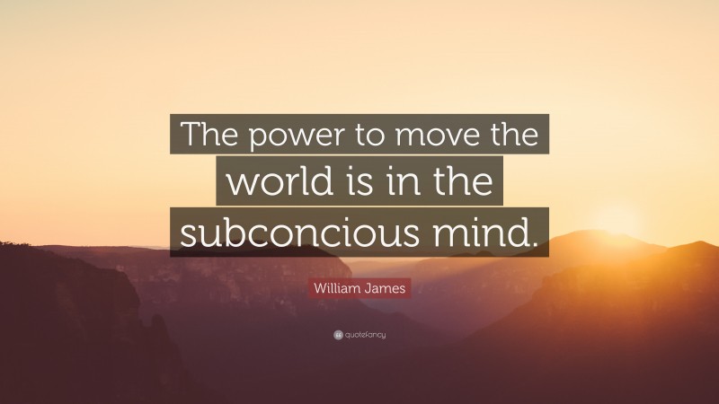 William James Quote: “The power to move the world is in the subconcious mind.”