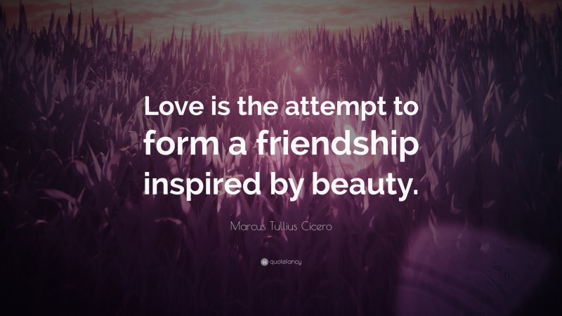 Marcus Tullius Cicero Quote: “Love is the attempt to form a friendship inspired by beauty.”