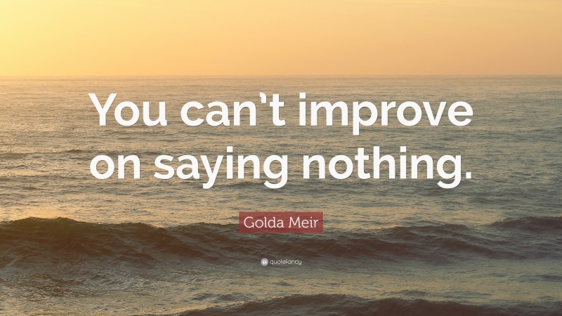 Golda Meir Quote: “You can’t improve on saying nothing.”