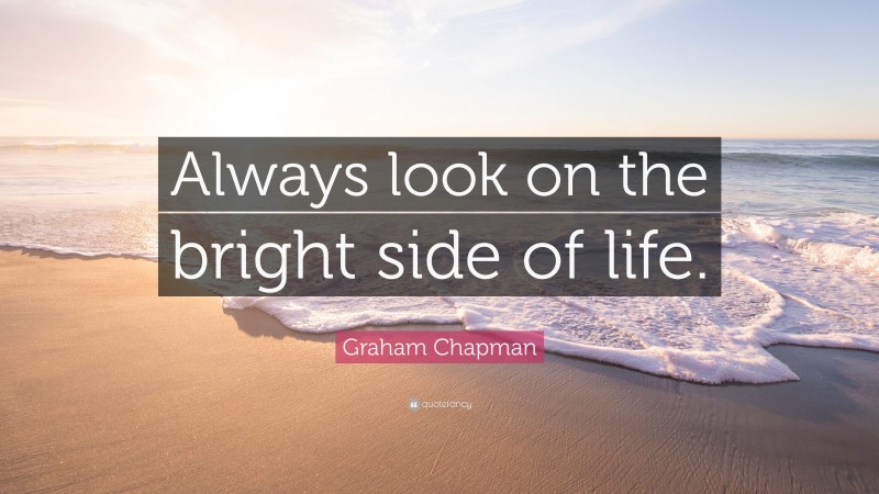 Graham Chapman Quote: “Always look on the bright side of life.”