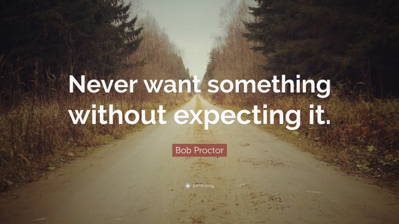 Bob Proctor Quote: “Never want something without expecting it.”