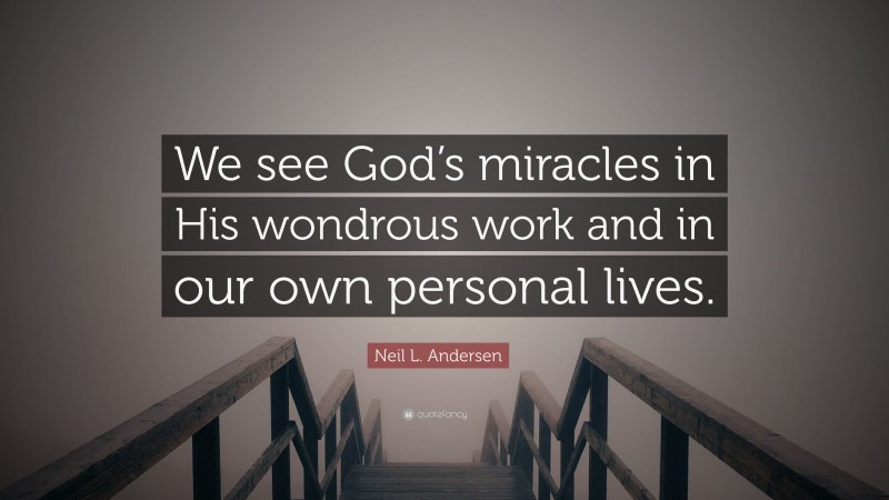Neil L. Andersen Quote: “We see God’s miracles in His wondrous work and in our own personal lives.”