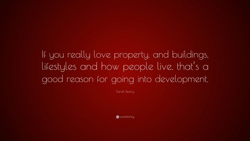 Sarah Beeny Quote: “If you really love property, and buildings, lifestyles and how people live, that’s a good reason for going into development.”