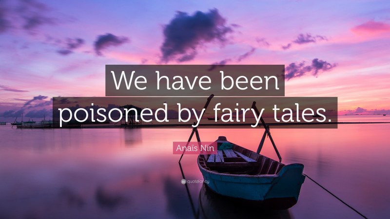 Anaïs Nin Quote: “We have been poisoned by fairy tales.”