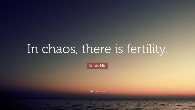 Anaïs Nin Quote: “In chaos, there is fertility.”