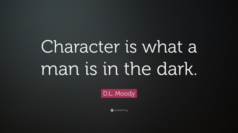 D.L. Moody Quote: “Character is what a man is in the dark.”