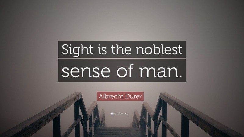 Albrecht Dürer Quote: “Sight is the noblest sense of man.”