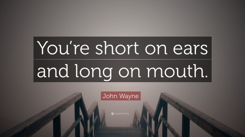 John Wayne Quote: “You’re short on ears and long on mouth.”