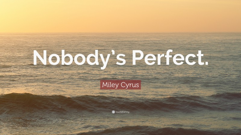 Miley Cyrus Quote: “Nobody’s Perfect.”