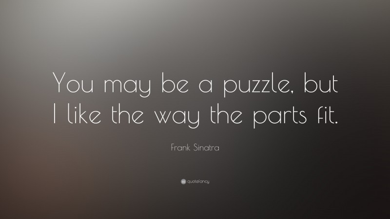 Frank Sinatra Quote: “You may be a puzzle, but I like the way the parts fit.”