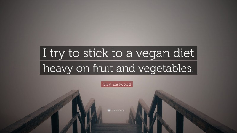 Clint Eastwood Quote: “I try to stick to a vegan diet heavy on fruit and vegetables.”