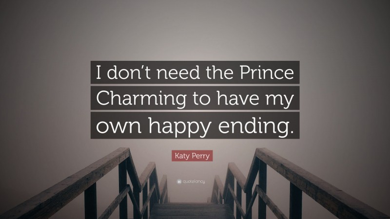 Katy Perry Quote: “I don’t need the Prince Charming to have my own happy ending.”