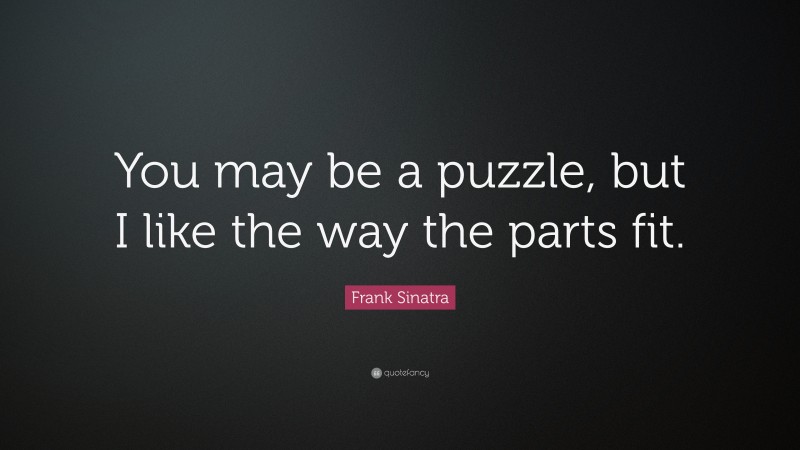Frank Sinatra Quote: “You may be a puzzle, but I like the way the parts fit.”