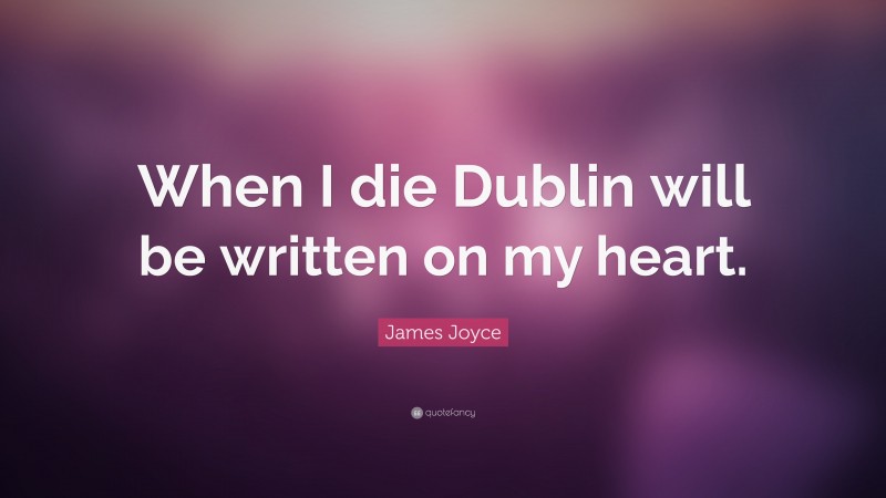 James Joyce Quote: “When I die Dublin will be written on my heart.”