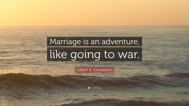 Gilbert K. Chesterton Quote: “Marriage is an adventure, like going to war.”