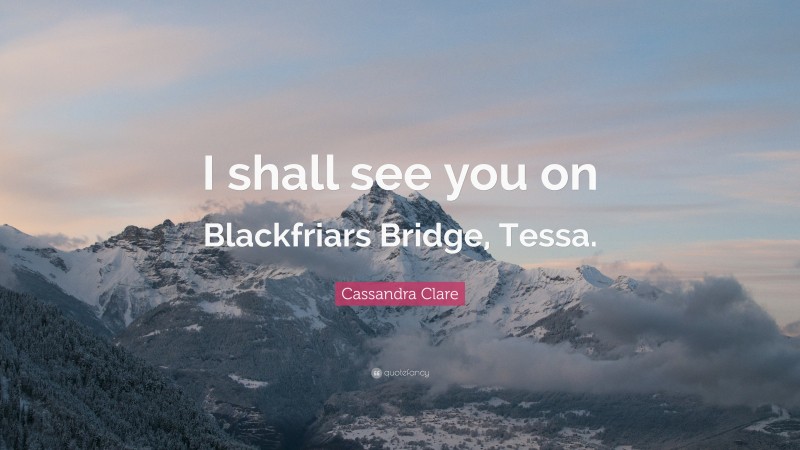Cassandra Clare Quote: “I shall see you on Blackfriars Bridge, Tessa.”