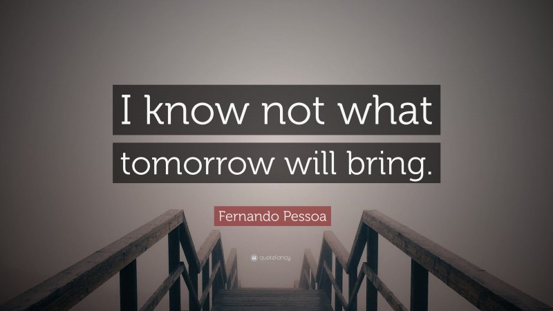 Fernando Pessoa Quote: “I know not what tomorrow will bring.”