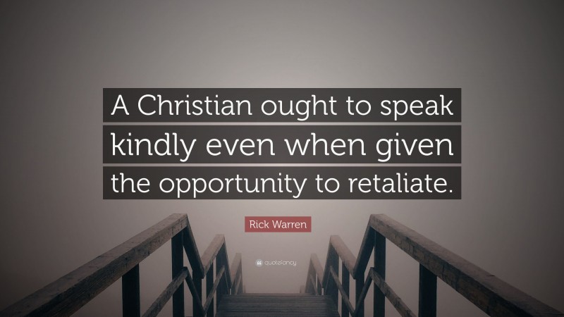 Rick Warren Quote: “A Christian ought to speak kindly even when given the opportunity to retaliate.”