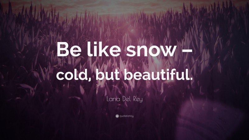 Lana Del Rey Quote: “Be like snow – cold, but beautiful.”